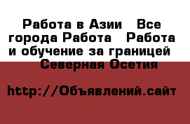 Работа в Азии - Все города Работа » Работа и обучение за границей   . Северная Осетия